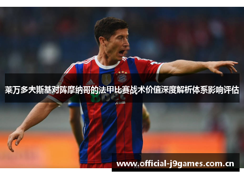 莱万多夫斯基对阵摩纳哥的法甲比赛战术价值深度解析体系影响评估